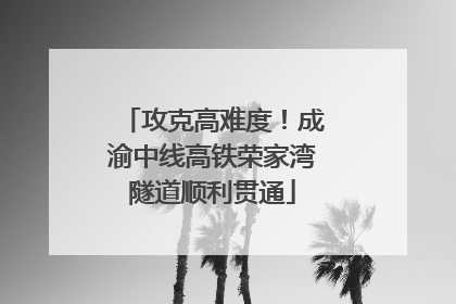 攻克高难度！成渝中线高铁荣家湾隧道顺利贯通