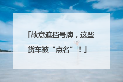 故意遮挡号牌，这些货车被“点名”！