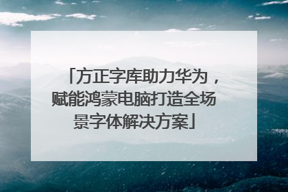 方正字库助力华为，赋能鸿蒙电脑打造全场景字体解决方案