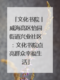 文化书院丨威海高区怡园街道兴业社区：文化书院点亮群众幸福生活