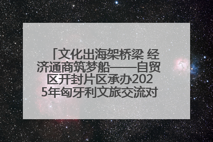 文化出海架桥梁 经济通商筑梦船——自贸区开封片区承办2025年匈牙利文旅交流对接活动专场
