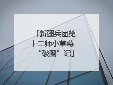 新疆兵团第十二师小草莓“破圈”记