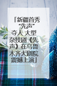 新疆首秀 “先声”夺人 大型杂技剧《先声》在乌鲁木齐大剧院震撼上演