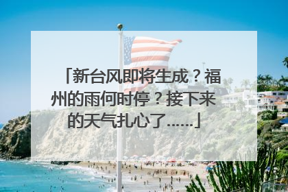 新台风即将生成？福州的雨何时停？接下来的天气扎心了……