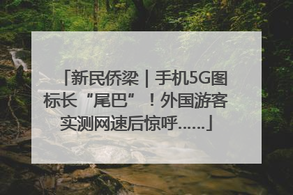 新民侨梁｜手机5G图标长“尾巴”！外国游客实测网速后惊呼……