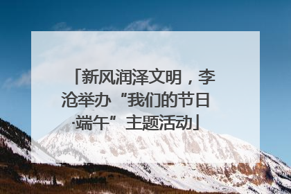 新风润泽文明，李沧举办“我们的节日·端午”主题活动