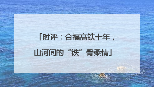 时评：合福高铁十年，山河间的“铁”骨柔情