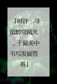 时评：寻觅黔常风光，于最美中书写发展答卷