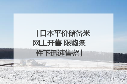 日本平价储备米网上开售 限购条件下迅速售罄