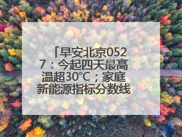 早安北京0527：今起四天最高温超30℃；家庭新能源指标分数线创新低