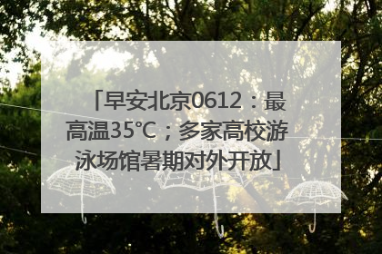 早安北京0612：最高温35℃；多家高校游泳场馆暑期对外开放