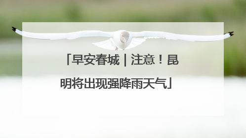 早安春城｜注意！昆明将出现强降雨天气