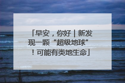 早安，你好｜新发现一颗“超级地球”！可能有类地生命