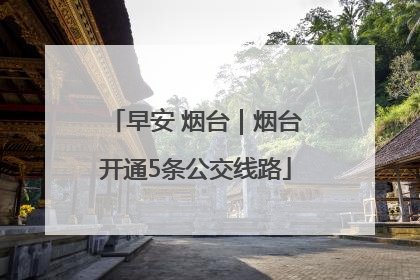 早安 烟台｜烟台开通5条公交线路