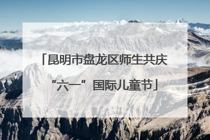 昆明市盘龙区师生共庆“六一”国际儿童节