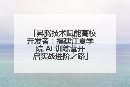 昇腾技术赋能高校开发者：福建江夏学院 AI 训练营开启实战进阶之路