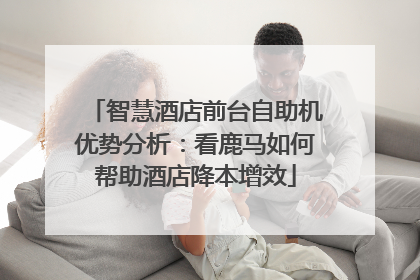 智慧酒店前台自助机优势分析：看鹿马如何帮助酒店降本增效