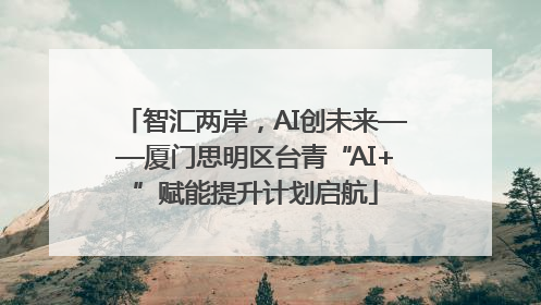 智汇两岸，AI创未来——厦门思明区台青“AI+”赋能提升计划启航
