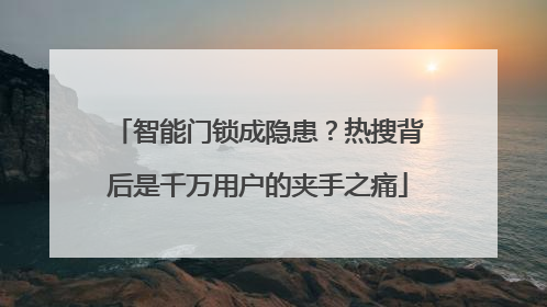 智能门锁成隐患？热搜背后是千万用户的夹手之痛