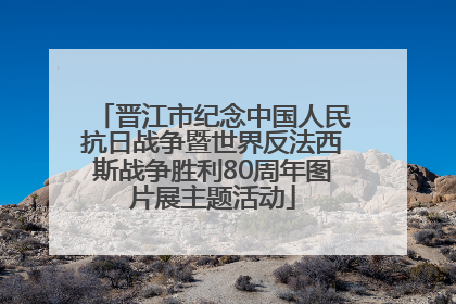 晋江市纪念中国人民抗日战争暨世界反法西斯战争胜利80周年图片展主题活动