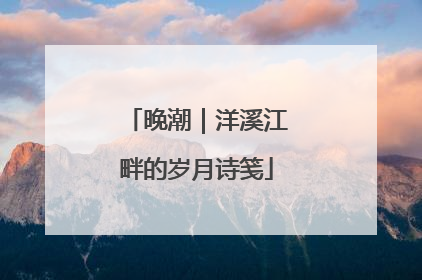 晚潮｜洋溪江畔的岁月诗笺