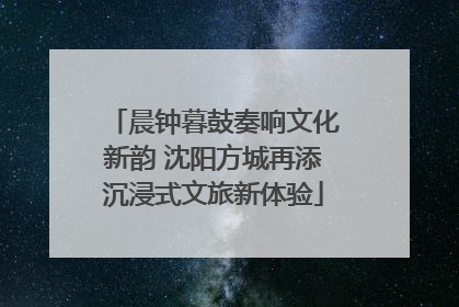 晨钟暮鼓奏响文化新韵 沈阳方城再添沉浸式文旅新体验