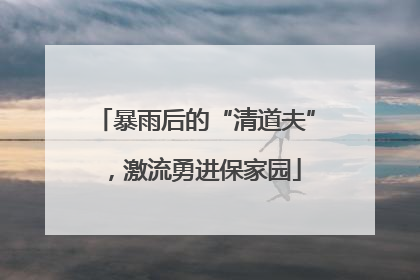 暴雨后的“清道夫”，激流勇进保家园