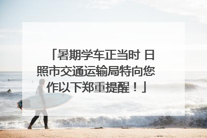 暑期学车正当时 日照市交通运输局特向您作以下郑重提醒！