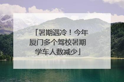 暑期遇冷！今年厦门多个驾校暑期学车人数减少