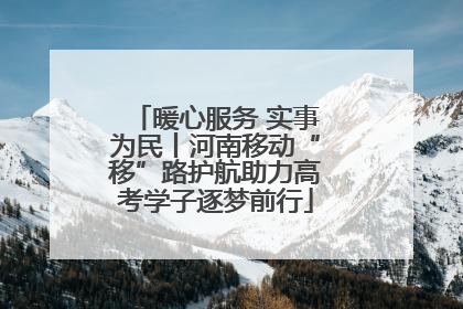 暖心服务 实事为民丨河南移动“移”路护航助力高考学子逐梦前行