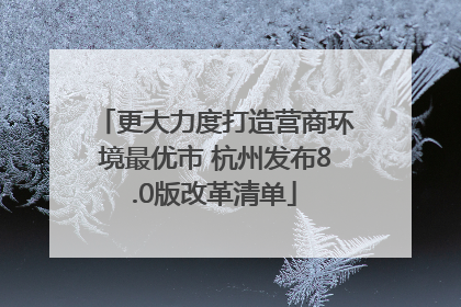 更大力度打造营商环境最优市 杭州发布8.0版改革清单