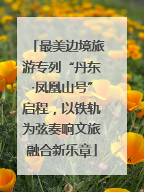 最美边境旅游专列“丹东·凤凰山号”启程，以铁轨为弦奏响文旅融合新乐章