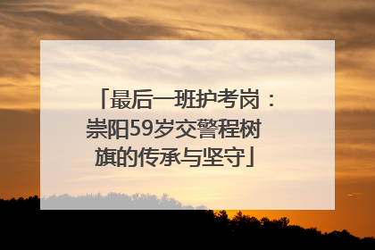 最后一班护考岗：崇阳59岁交警程树旗的传承与坚守