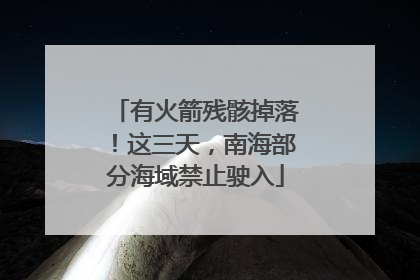 有火箭残骸掉落！这三天，南海部分海域禁止驶入