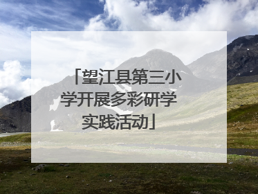 望江县第三小学开展多彩研学实践活动
