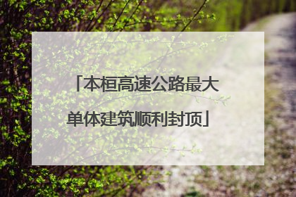 本桓高速公路最大单体建筑顺利封顶