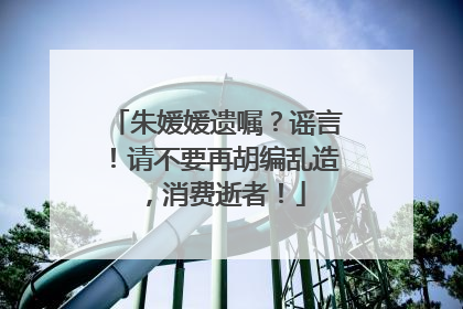 朱媛媛遗嘱？谣言！请不要再胡编乱造，消费逝者！