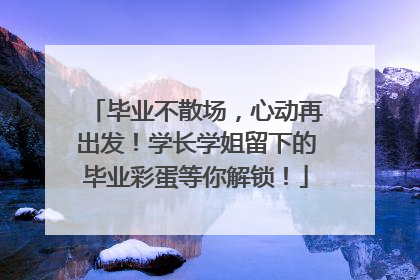 毕业不散场，心动再出发！学长学姐留下的毕业彩蛋等你解锁！