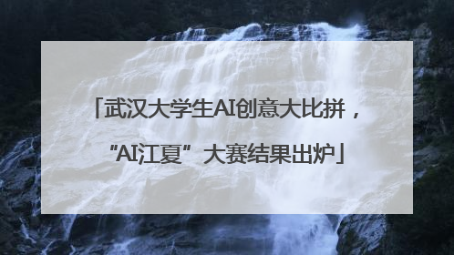 武汉大学生AI创意大比拼，“AI江夏”大赛结果出炉