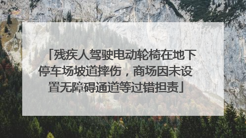 残疾人驾驶电动轮椅在地下停车场坡道摔伤，商场因未设置无障碍通道等过错担责