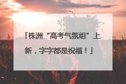 株洲“高考气氛组”上新，字字都是祝福！