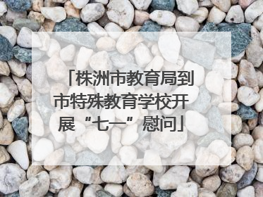 株洲市教育局到市特殊教育学校开展“七一”慰问