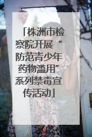 株洲市检察院开展“防范青少年药物滥用”系列禁毒宣传活动