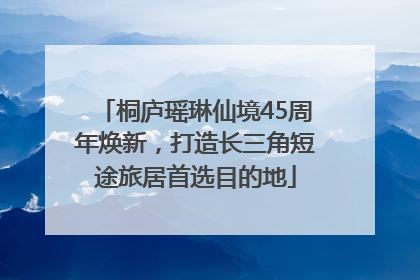 桐庐瑶琳仙境45周年焕新，打造长三角短途旅居首选目的地