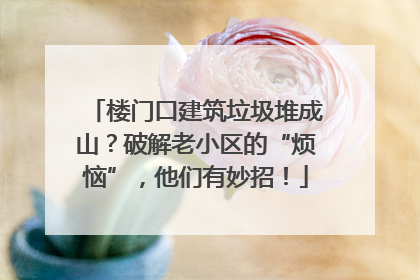 楼门口建筑垃圾堆成山？破解老小区的“烦恼”，他们有妙招！