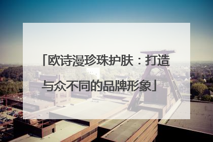 欧诗漫珍珠护肤：打造与众不同的品牌形象