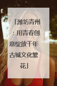 潍坊青州：用青春创意绽放千年古城文化繁花