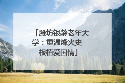 潍坊银龄老年大学：重温烽火史 根植爱国情