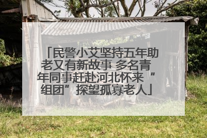 民警小艾坚持五年助老又有新故事 多名青年同事赶赴河北怀来“组团”探望孤寡老人