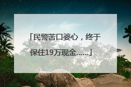 民警苦口婆心，终于保住19万现金……